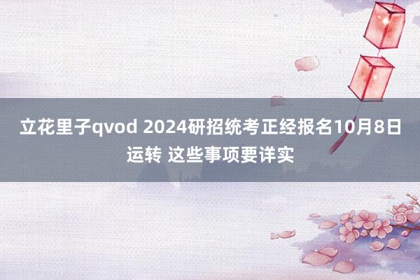 立花里子qvod 2024研招统考正经报名10月8日运转 这些事项要详实