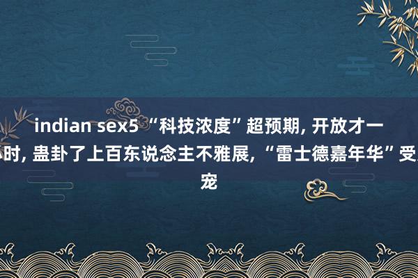indian sex5 “科技浓度”超预期, 开放才一小时, 蛊卦了上百东说念主不雅展, “雷士德嘉年华”受宠