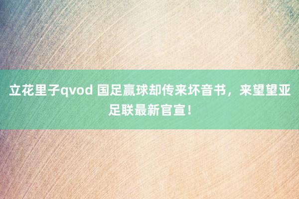 立花里子qvod 国足赢球却传来坏音书，来望望亚足联最新官宣！