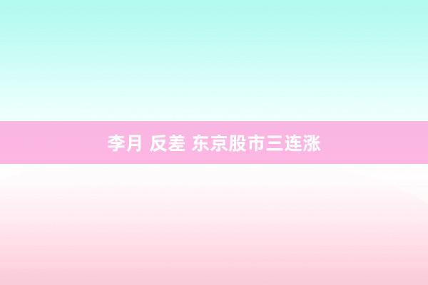 李月 反差 东京股市三连涨