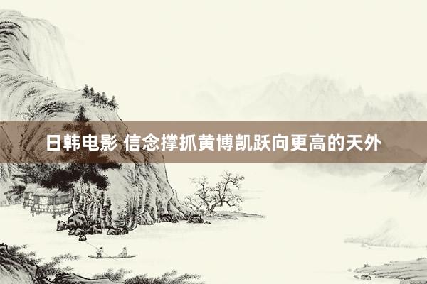 日韩电影 信念撑抓黄博凯跃向更高的天外