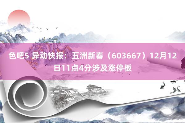 色吧5 异动快报：五洲新春（603667）12月12日11点4分涉及涨停板