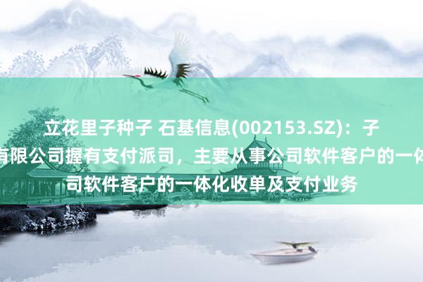 立花里子种子 石基信息(002153.SZ)：子公司石基支付科技有限公司握有支付派司，主要从事公司软件客户的一体化收单及支付业务