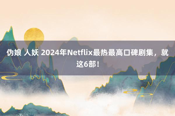 伪娘 人妖 2024年Netflix最热最高口碑剧集，就这6部！