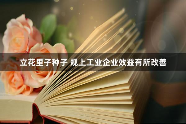立花里子种子 规上工业企业效益有所改善