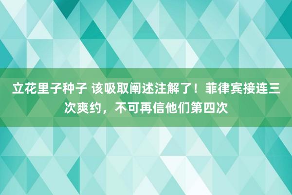 立花里子种子 该吸取阐述注解了！菲律宾接连三次爽约，不可再信他们第四次