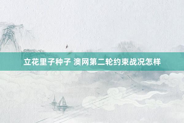 立花里子种子 澳网第二轮约束战况怎样