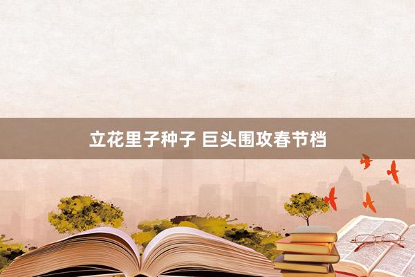 立花里子种子 巨头围攻春节档