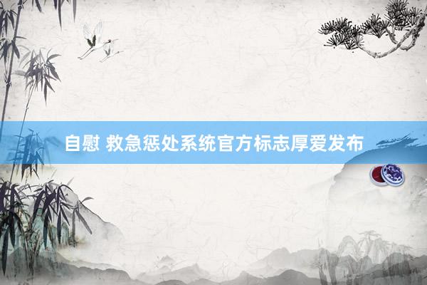 自慰 救急惩处系统官方标志厚爱发布