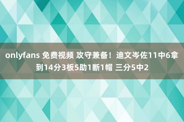 onlyfans 免费视频 攻守兼备！迪文岑佐11中6拿到14分3板5助1断1帽 三分5中2