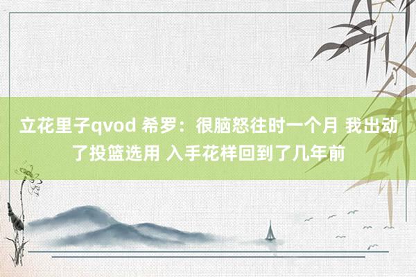 立花里子qvod 希罗：很脑怒往时一个月 我出动了投篮选用 入手花样回到了几年前
