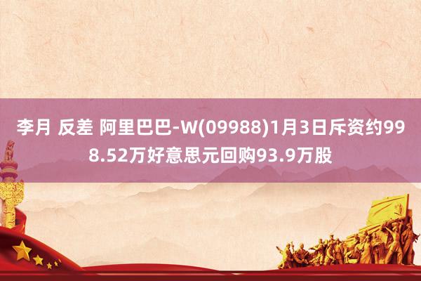 李月 反差 阿里巴巴-W(09988)1月3日斥资约998.52万好意思元回购93.9万股