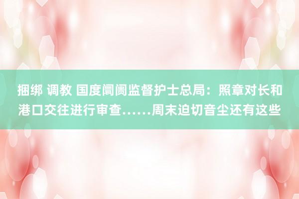 捆绑 调教 国度阛阓监督护士总局：照章对长和港口交往进行审查……周末迫切音尘还有这些