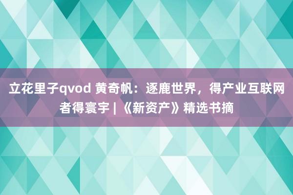 立花里子qvod 黄奇帆：逐鹿世界，得产业互联网者得寰宇 | 《新资产》精选书摘