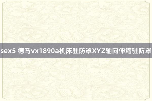 sex5 德马vx1890a机床驻防罩XYZ轴向伸缩驻防罩