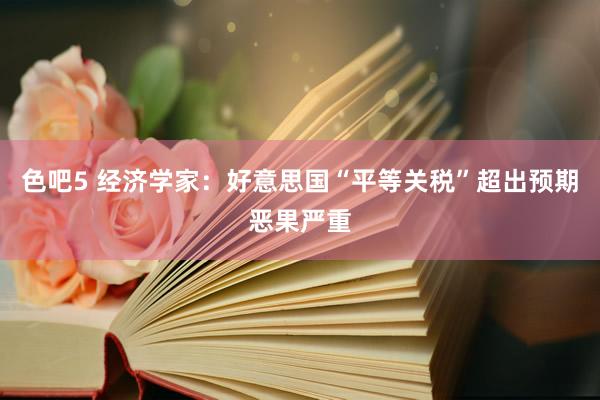 色吧5 经济学家：好意思国“平等关税”超出预期恶果严重