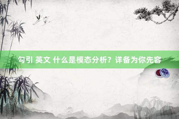 勾引 英文 什么是模态分析？详备为你先容