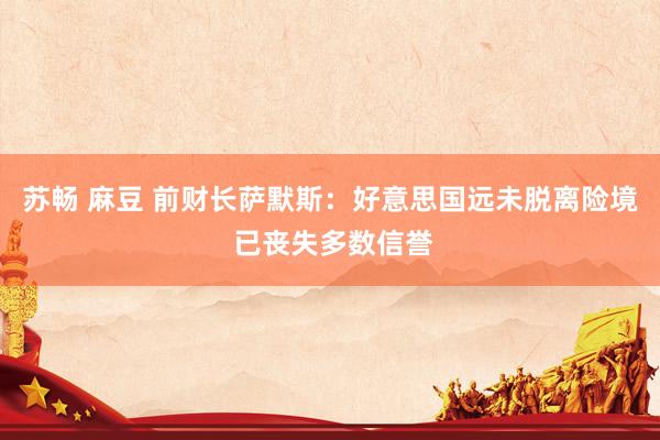 苏畅 麻豆 前财长萨默斯：好意思国远未脱离险境 已丧失多数信誉