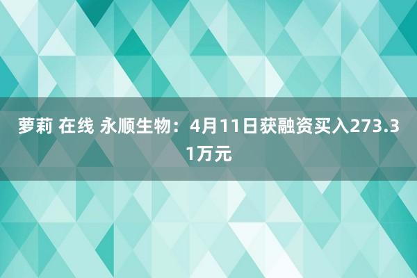 萝莉 在线 永顺生物：4月11日获融资买入273.31万元