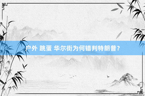户外 跳蛋 华尔街为何错判特朗普？