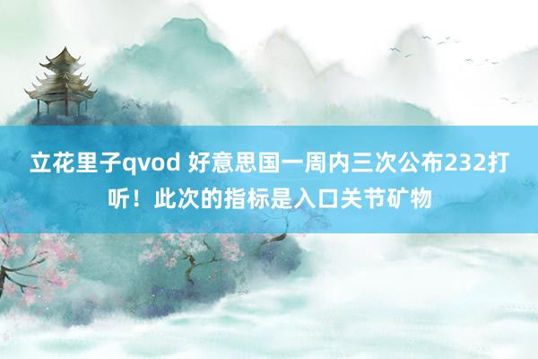 立花里子qvod 好意思国一周内三次公布232打听！此次的指标是入口关节矿物
