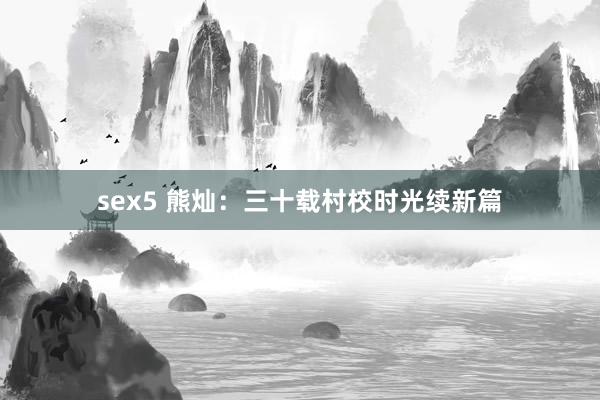 sex5 熊灿：三十载村校时光续新篇