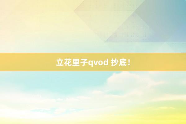 立花里子qvod 抄底！