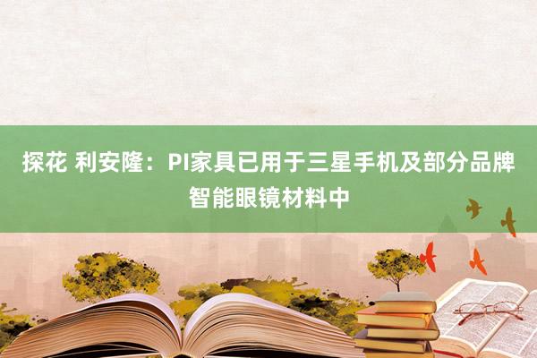 探花 利安隆：PI家具已用于三星手机及部分品牌智能眼镜材料中