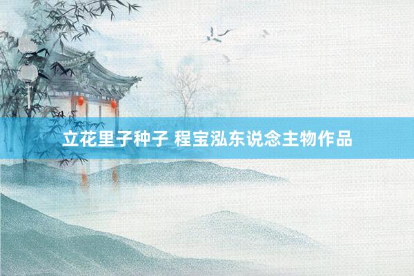 立花里子种子 程宝泓东说念主物作品