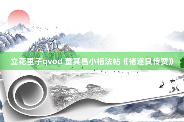 立花里子qvod 董其昌小楷法帖《褚遂良传赞》