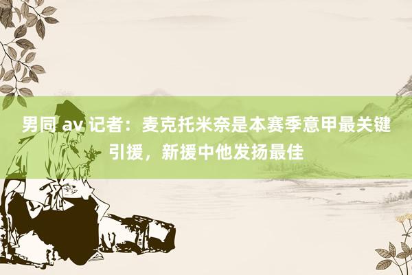 男同 av 记者：麦克托米奈是本赛季意甲最关键引援，新援中他发扬最佳