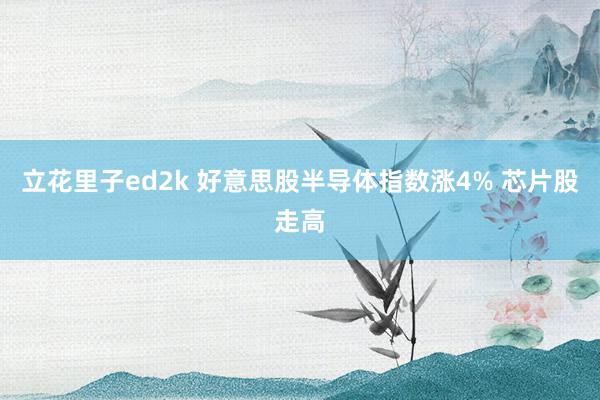立花里子ed2k 好意思股半导体指数涨4% 芯片股走高
