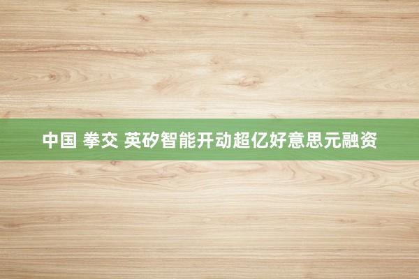 中国 拳交 英矽智能开动超亿好意思元融资