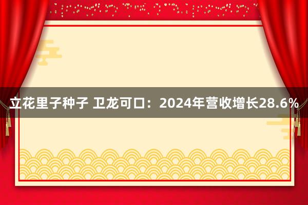 立花里子种子 卫龙可口：2024年营收增长28.6%