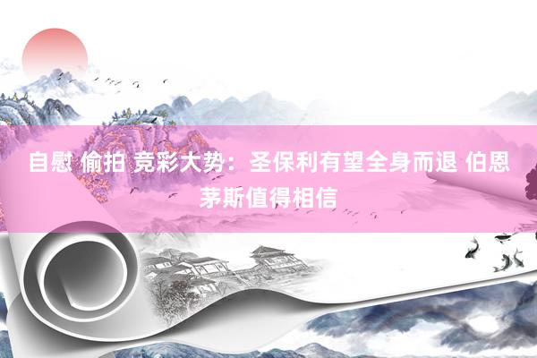 自慰 偷拍 竞彩大势：圣保利有望全身而退 伯恩茅斯值得相信