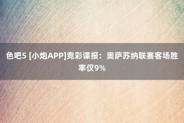 色吧5 [小炮APP]竞彩谍报：奥萨苏纳联赛客场胜率仅9%