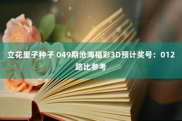 立花里子种子 049期沧海福彩3D预计奖号：012路比参考