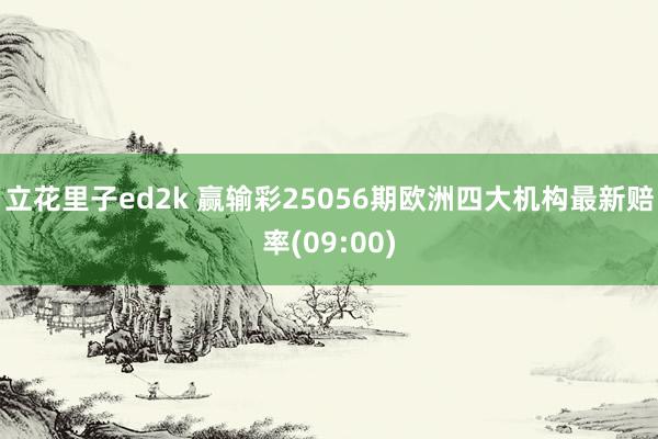 立花里子ed2k 赢输彩25056期欧洲四大机构最新赔率(09:00)