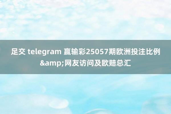 足交 telegram 赢输彩25057期欧洲投注比例&网友访问及欧赔总汇