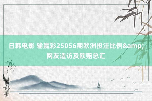 日韩电影 输赢彩25056期欧洲投注比例&网友造访及欧赔总汇